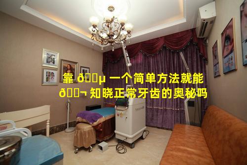 靠 🌵 一个简单方法就能 🐬 知晓正常牙齿的奥秘吗
